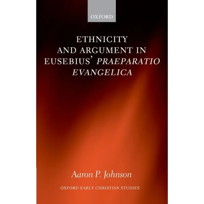 Johnson, Aaron P. – Ethnicity and Argument in Eusebius’ Praeparatio Evangelica