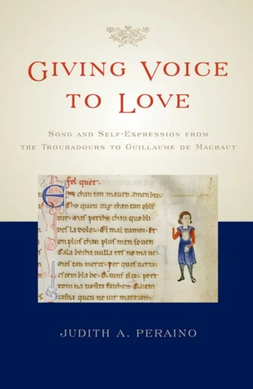 Peraino Giving Voice to Love – Song and Self-Expression from the Troubadours to Guillaume de Machaut