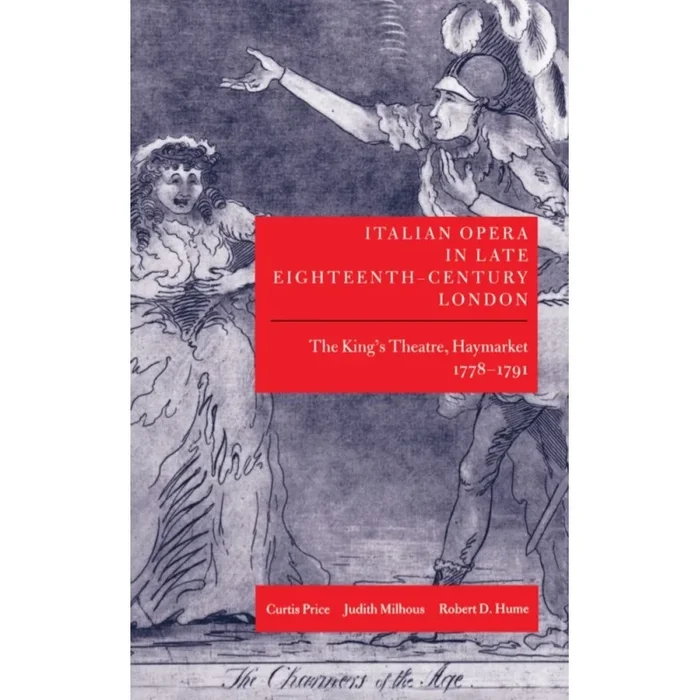 Price, Curtis – Italian Opera in Late Eighteenth-Century London: Volume 1: The King’s Theatre, Haymarket, 1778-1791
