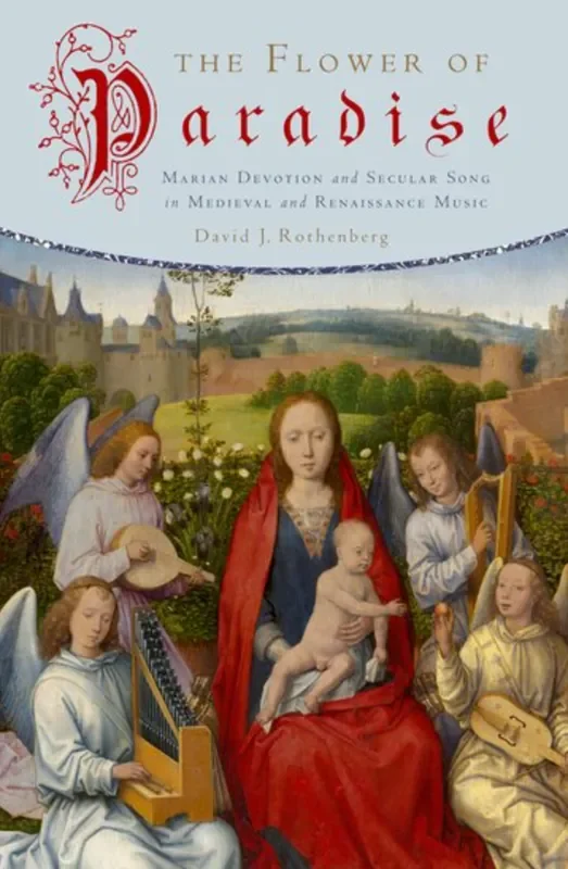 Rothenberg The Flower of Paradise – Marian Devotion and Secular Song in Medieval and Renaissance Music