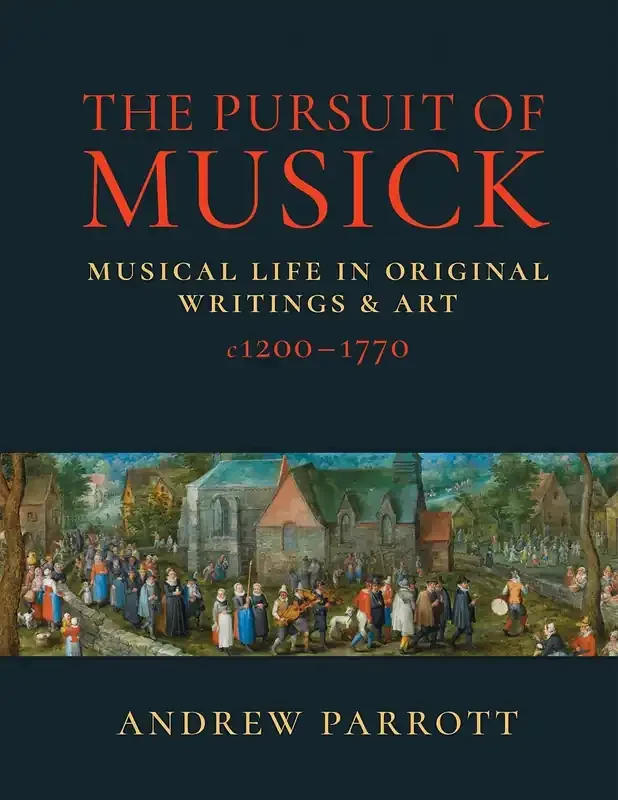 The Pursuit of Musick Musical Life in Original Writings & Art c1200–1770 by Andrew Parrott – Hardback Version