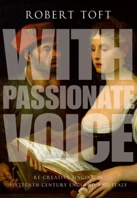 Toft With Passionate Voice – Re-Creative Singing in 16th-Century England and Italy